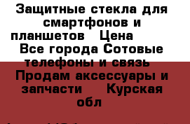 Защитные стекла для смартфонов и планшетов › Цена ­ 100 - Все города Сотовые телефоны и связь » Продам аксессуары и запчасти   . Курская обл.